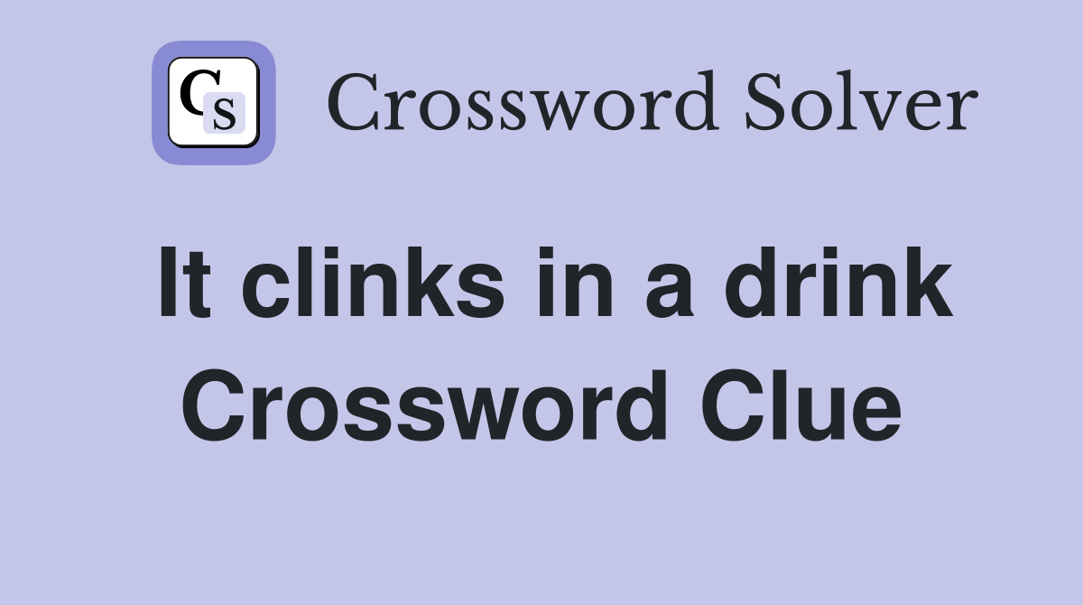 It clinks in a drink Crossword Clue