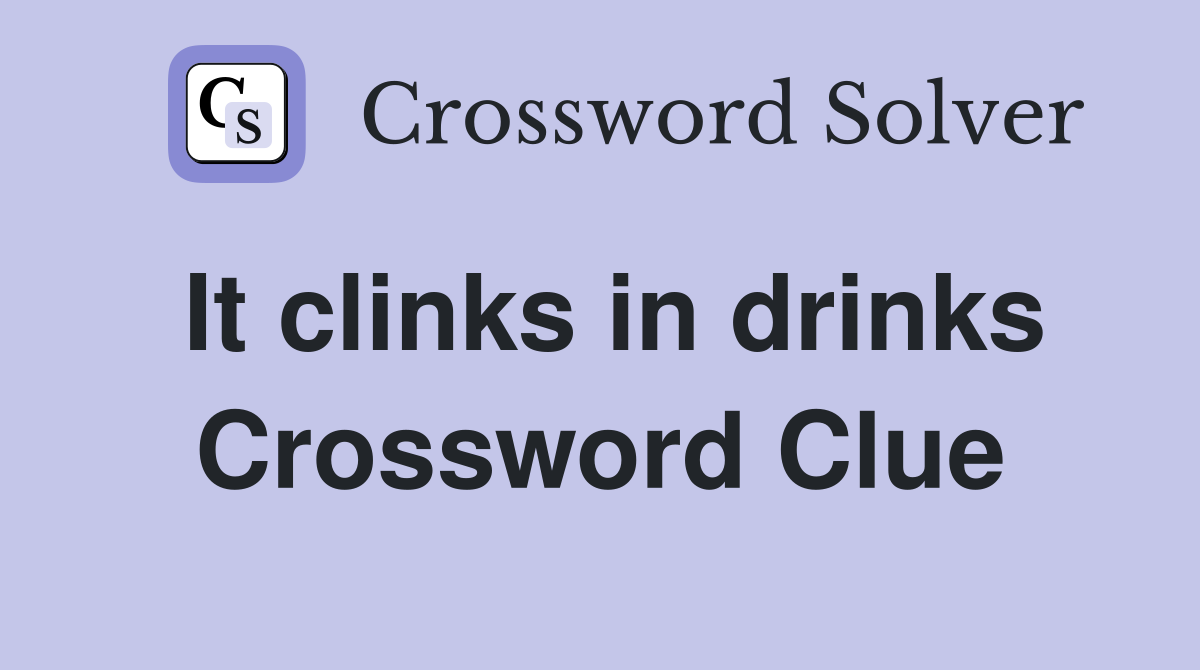 It clinks in drinks Crossword Clue