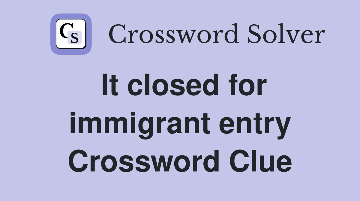 It closed for immigrant entry Crossword Clue