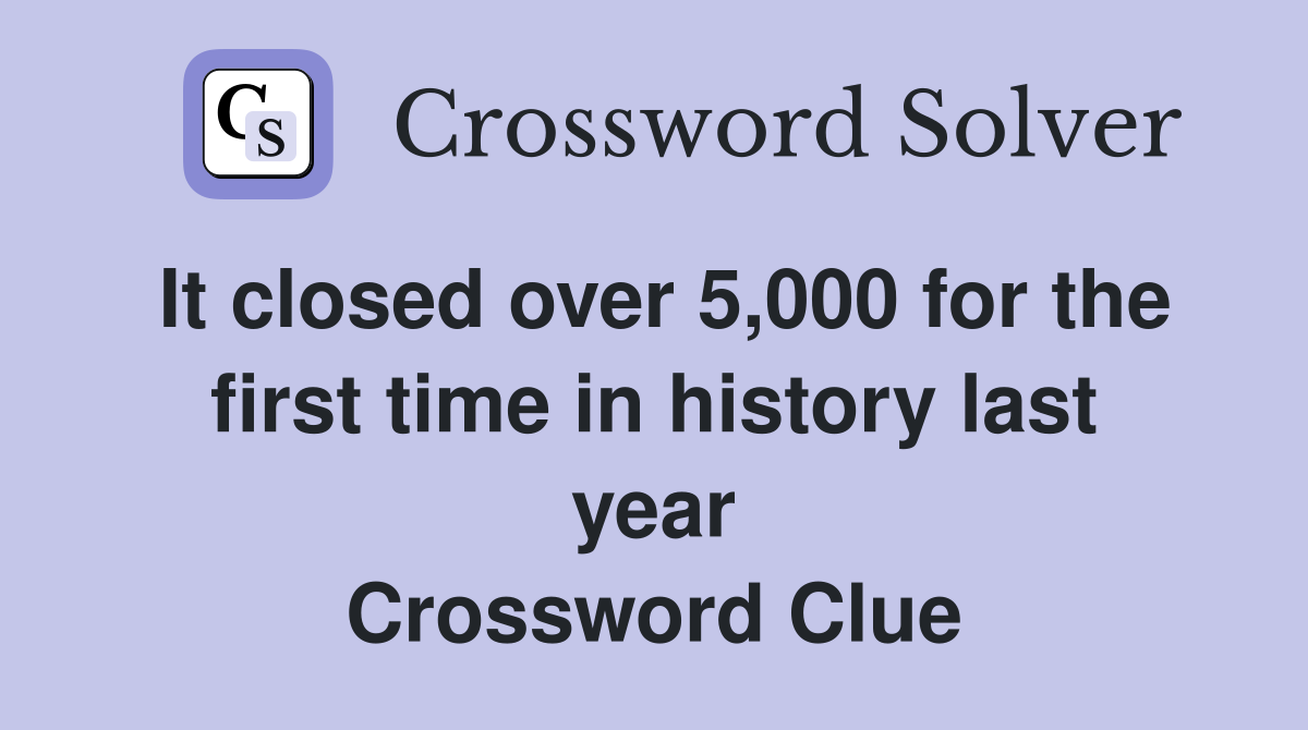 It closed over 5,000 for the first time in history last year Crossword Clue