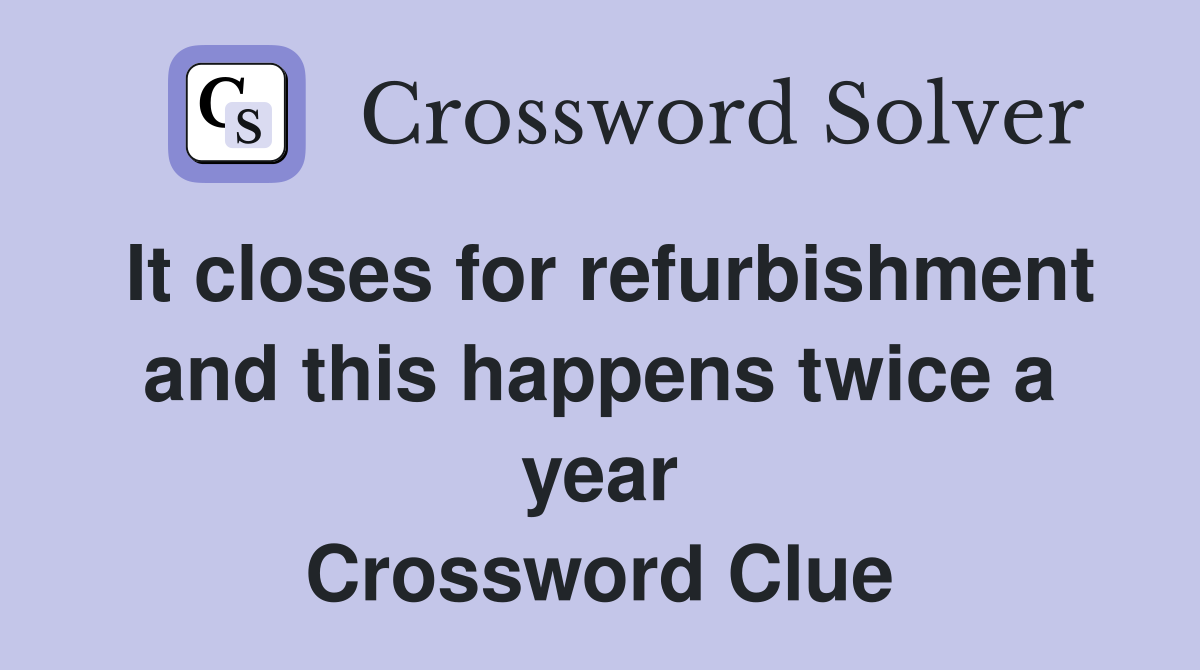It closes for refurbishment and this happens twice a year Crossword Clue