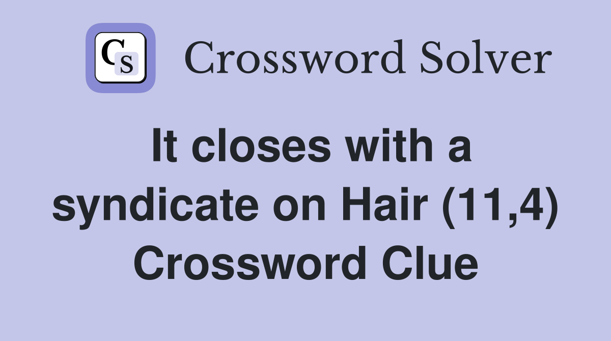 It closes with a syndicate on Hair (11,4) Crossword Clue