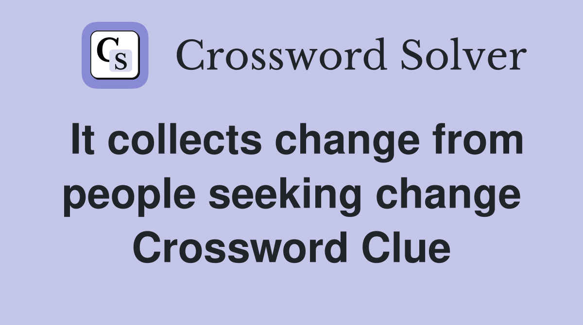 It collects change from people seeking change Crossword Clue