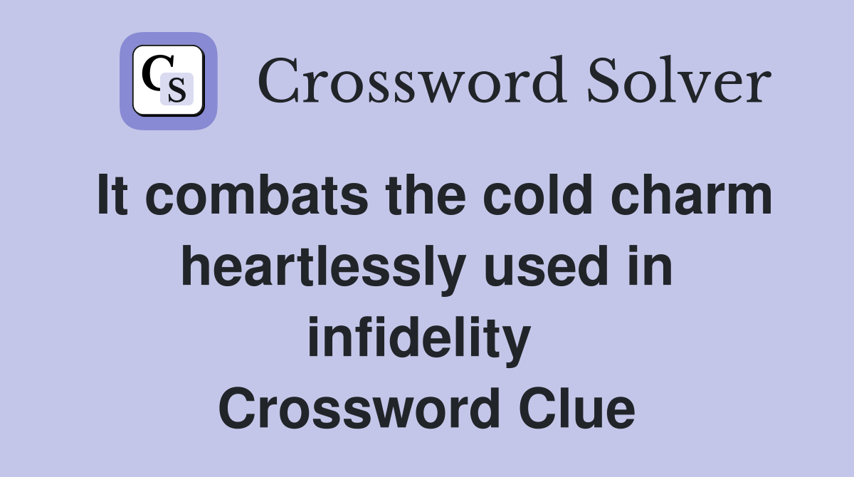 It combats the cold charm heartlessly used in infidelity  Crossword Clue