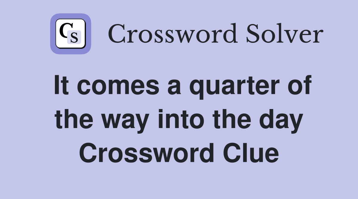 It comes a quarter of the way into the day Crossword Clue