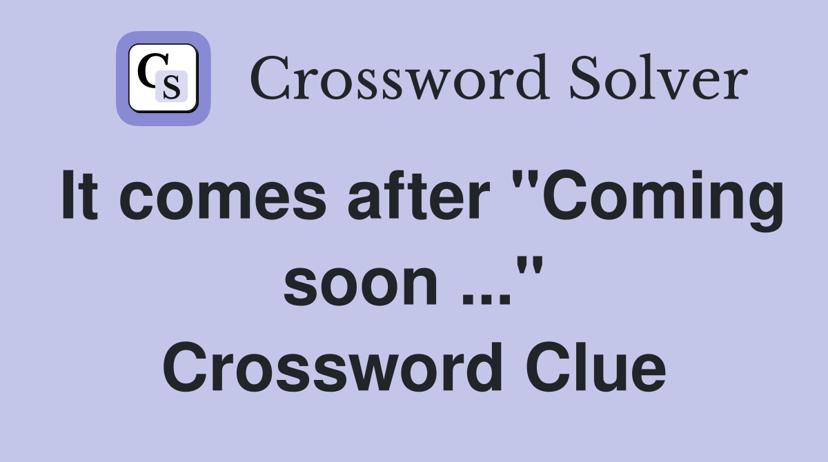It comes after "Coming soon ..." Crossword Clue