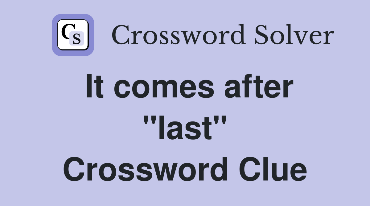 It comes after "last" Crossword Clue