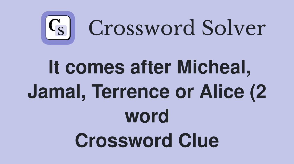 It comes after Micheal, Jamal, Terrence or Alice (2 word Crossword Clue
