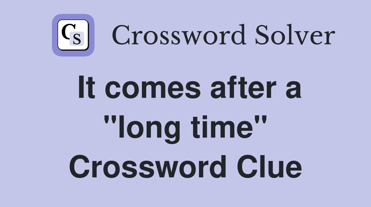 It comes after a "long time" Crossword Clue