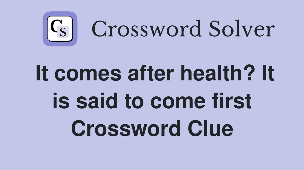 It comes after health? It is said to come first Crossword Clue