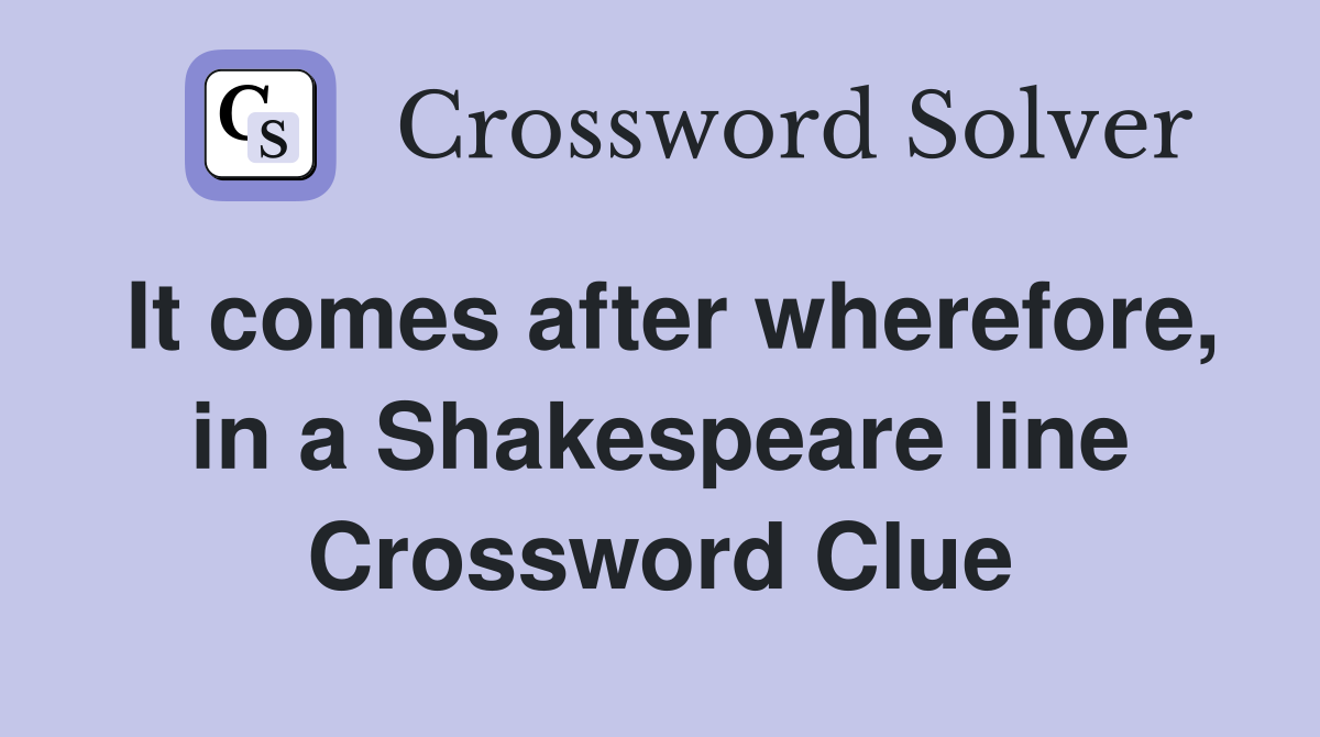 It comes after wherefore, in a Shakespeare line Crossword Clue