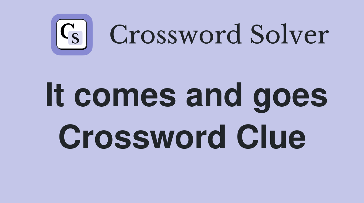 It comes and goes Crossword Clue