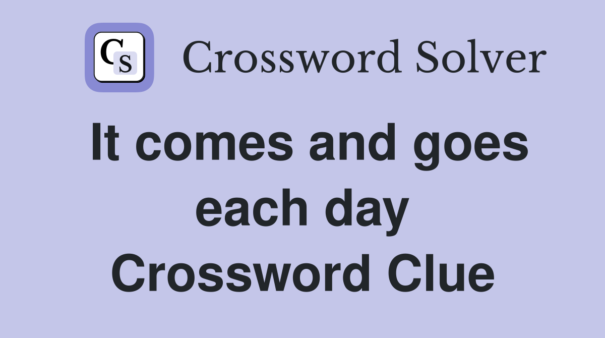 It comes and goes each day Crossword Clue