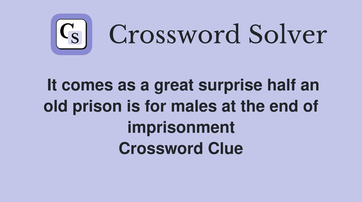 It comes as a great surprise half an old prison is for males at the end of imprisonment Crossword Clue