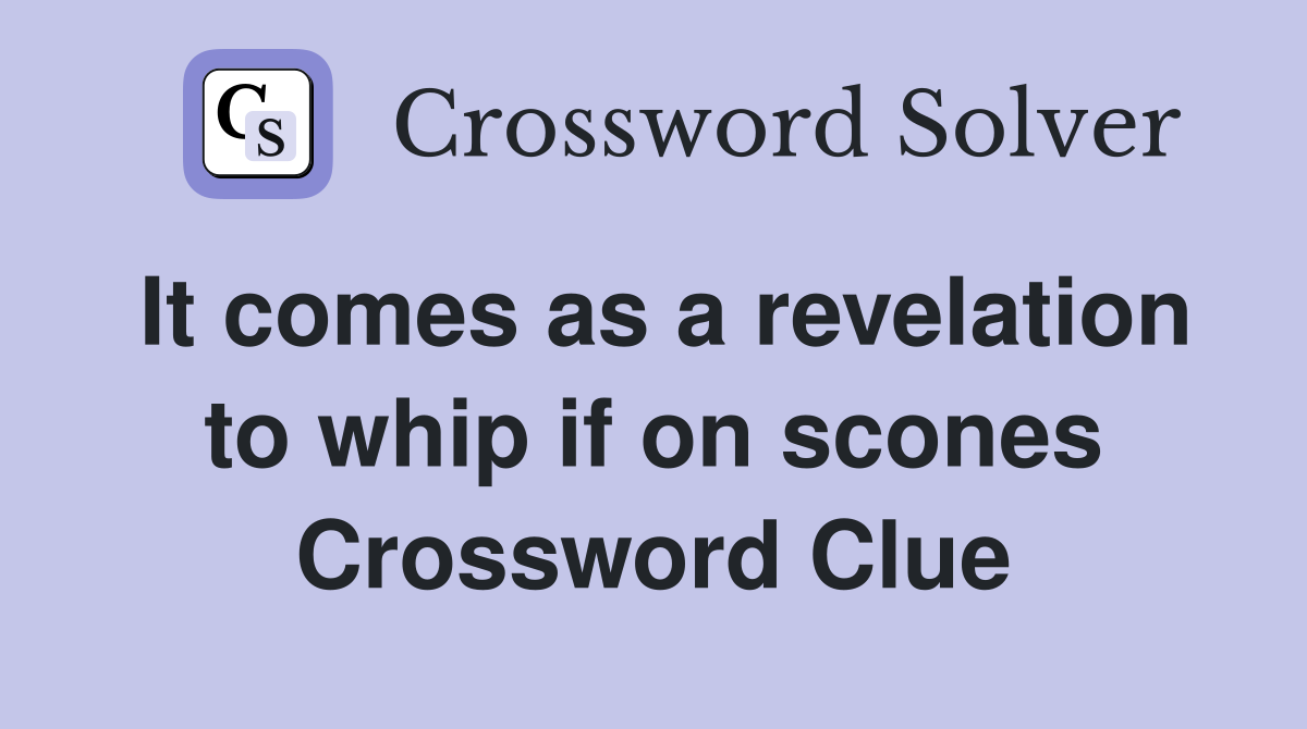 It comes as a revelation to whip if on scones Crossword Clue