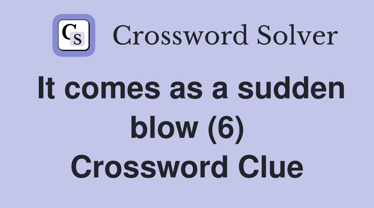 It comes as a sudden blow (6) Crossword Clue