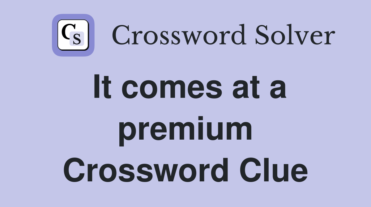 It comes at a premium Crossword Clue