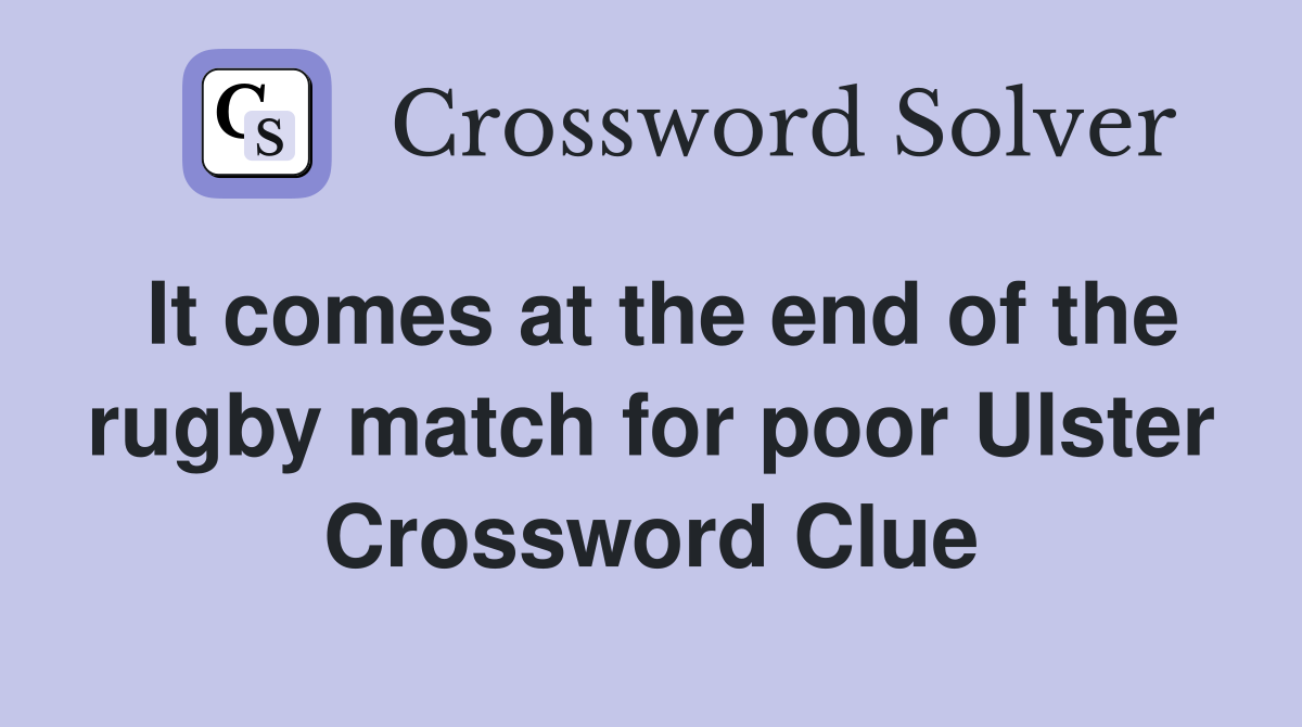 It comes at the end of the rugby match for poor Ulster Crossword Clue