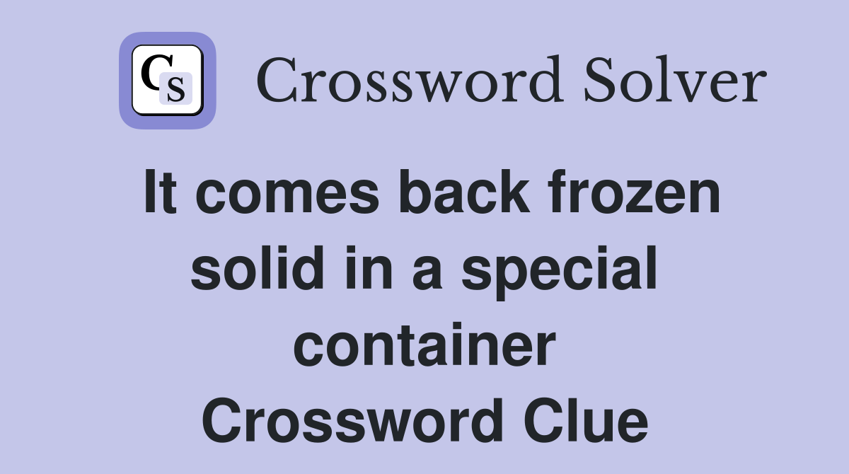 It comes back frozen solid in a special container Crossword Clue