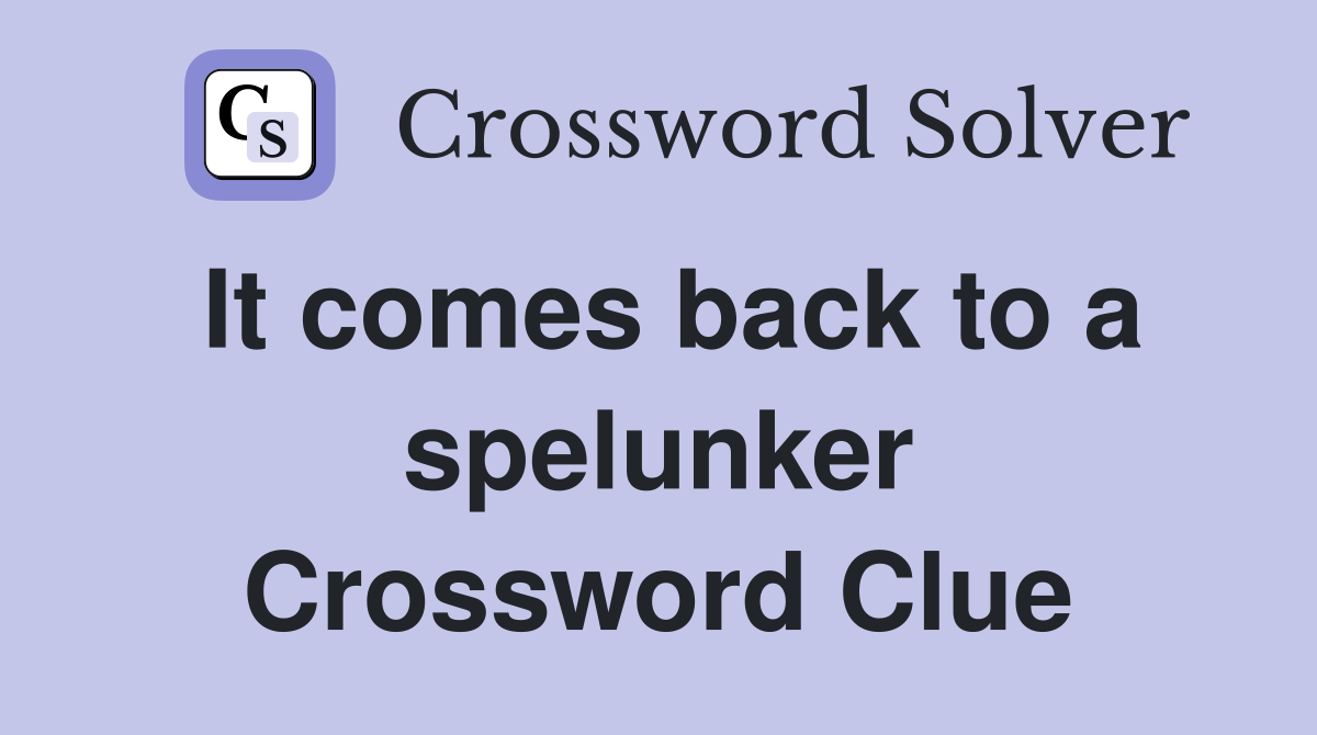It comes back to a spelunker Crossword Clue