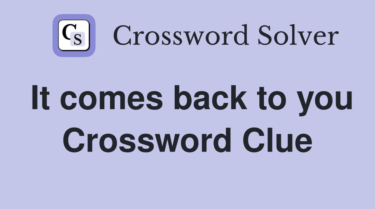 It comes back to you Crossword Clue