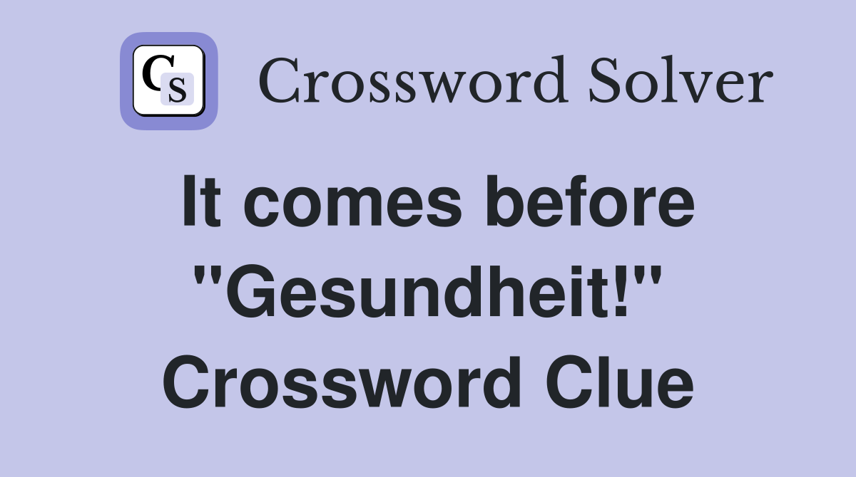 It comes before "Gesundheit!" Crossword Clue