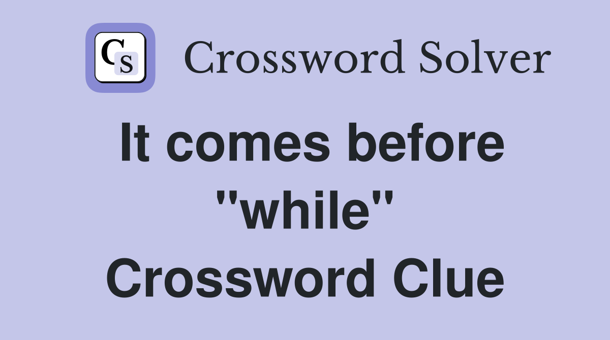 It comes before "while" Crossword Clue