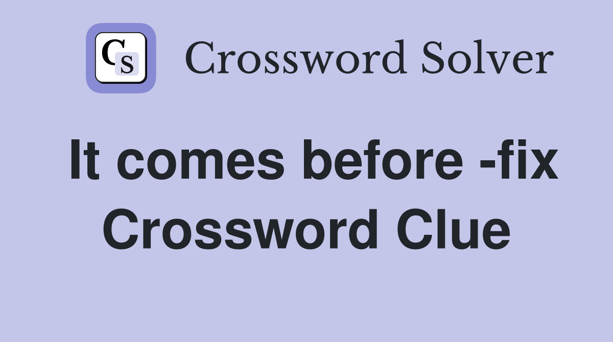 It comes before -fix Crossword Clue