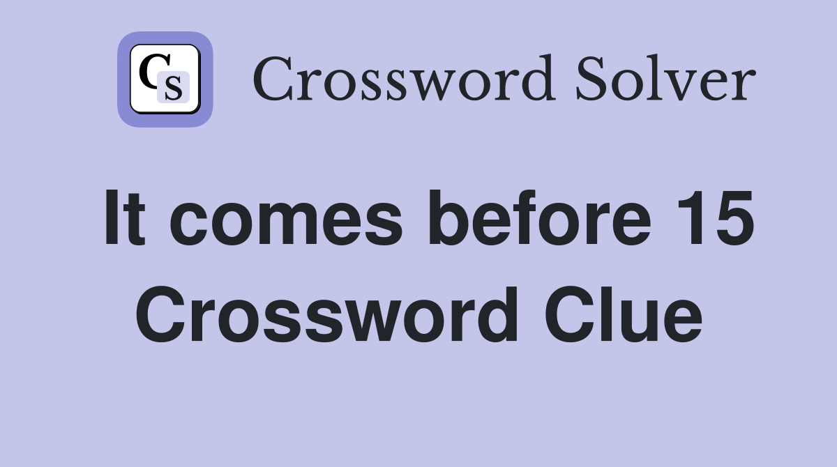 It comes before 15 Crossword Clue