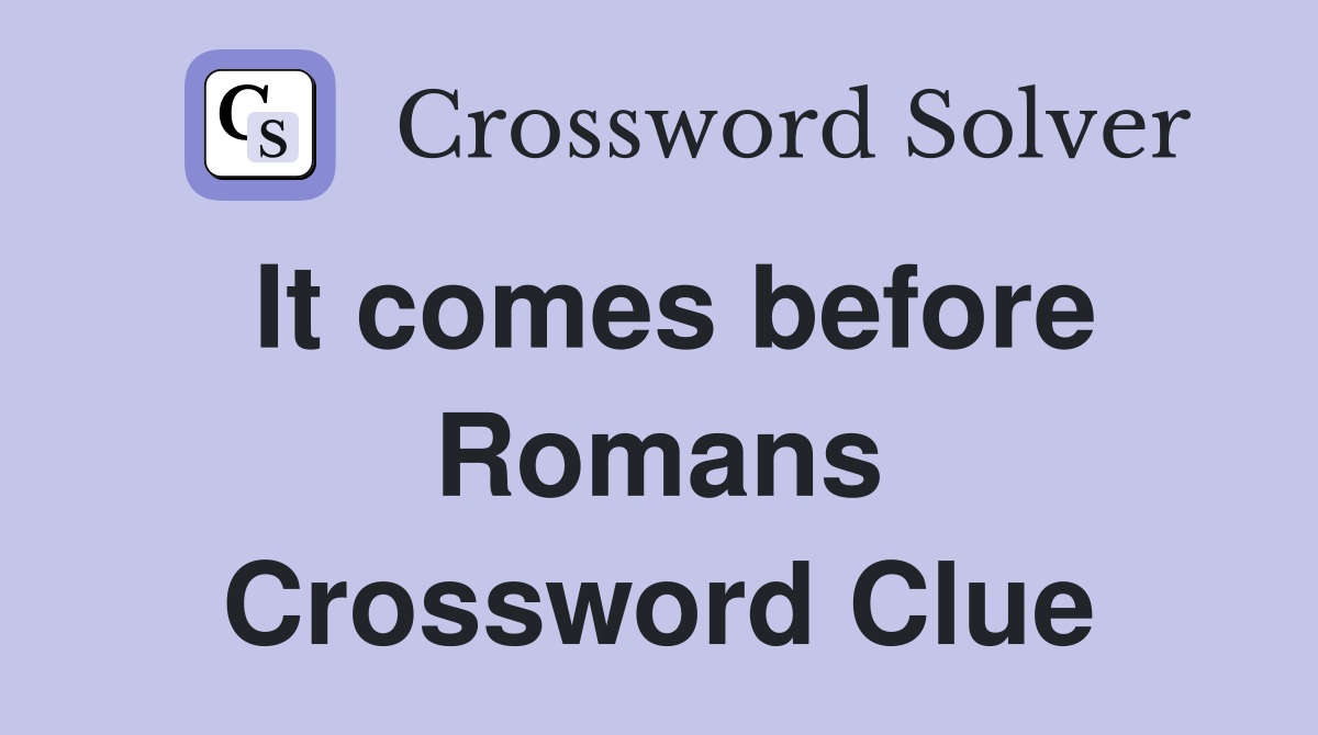 It comes before Romans Crossword Clue