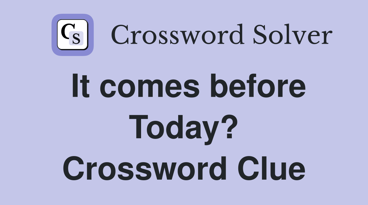 It comes before Today? Crossword Clue