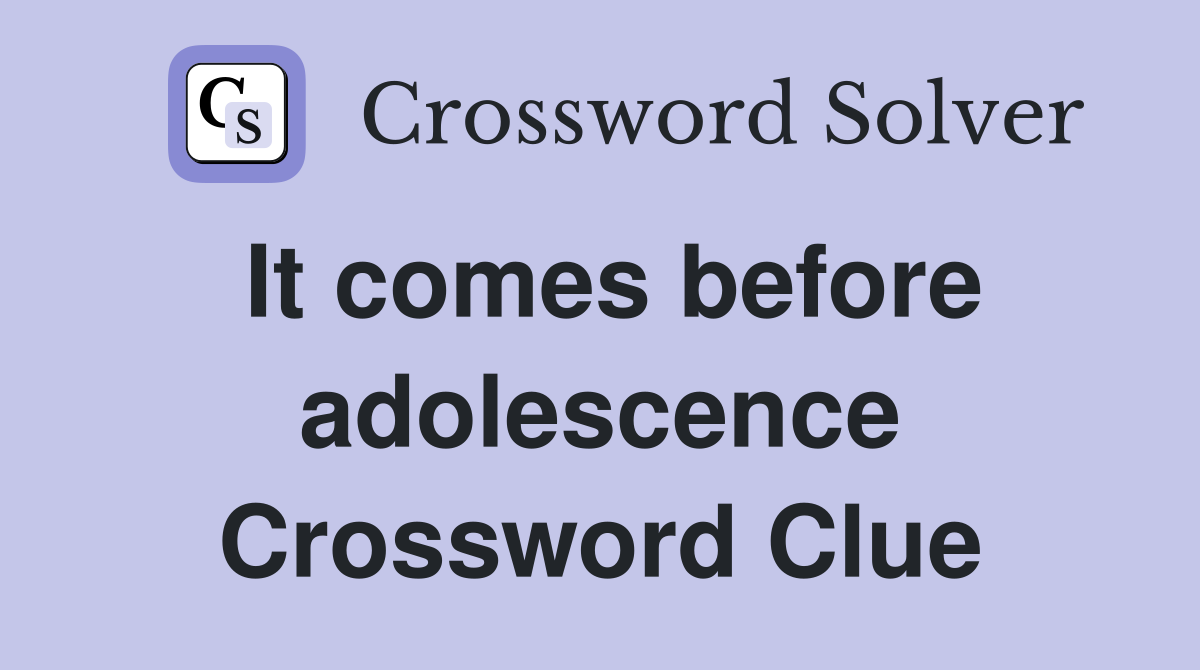 It comes before adolescence Crossword Clue