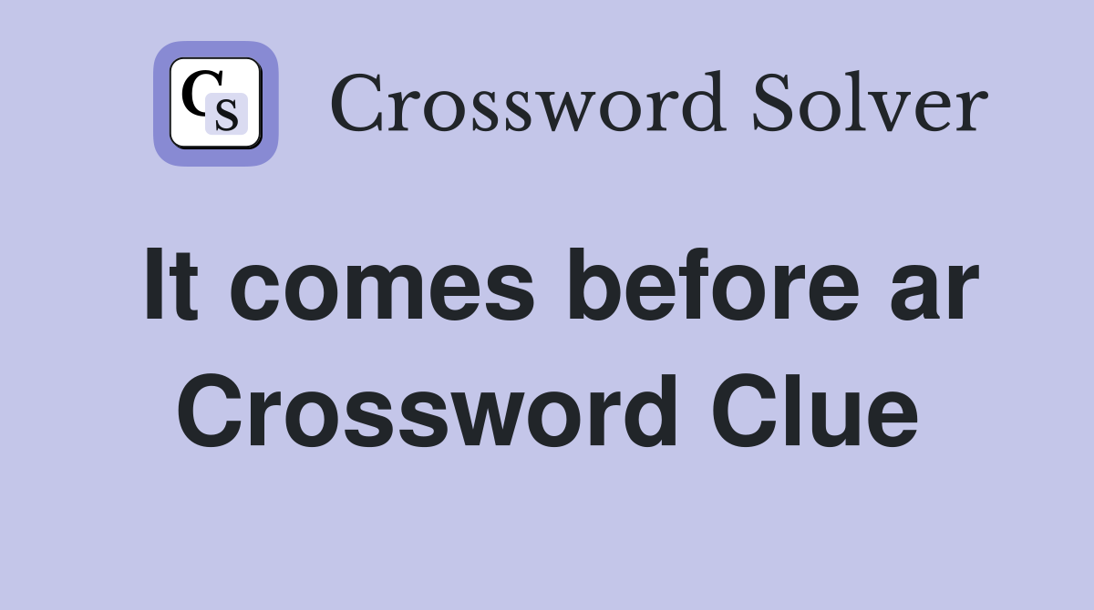 It comes before ar Crossword Clue