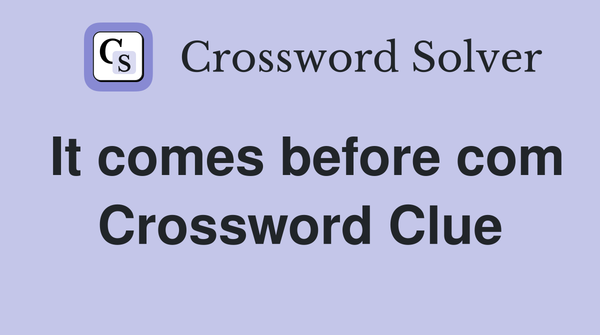 It comes before com Crossword Clue