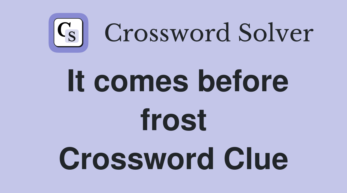It comes before frost Crossword Clue