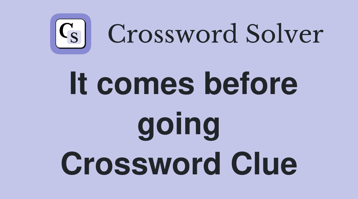 It comes before going Crossword Clue