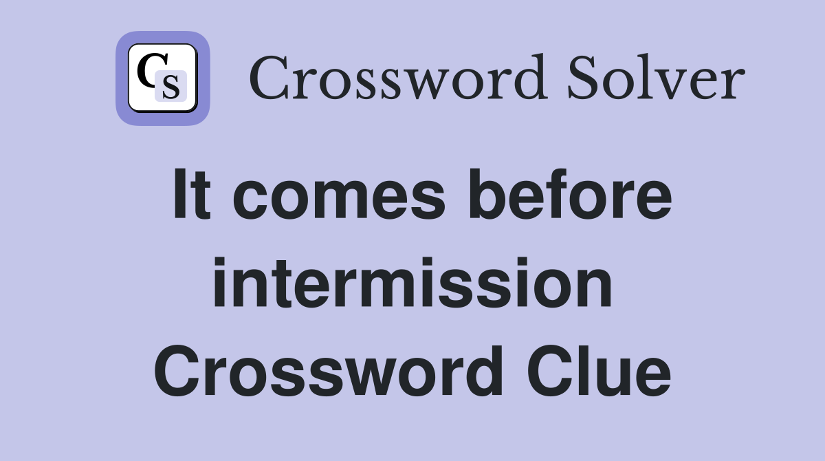 It comes before intermission Crossword Clue