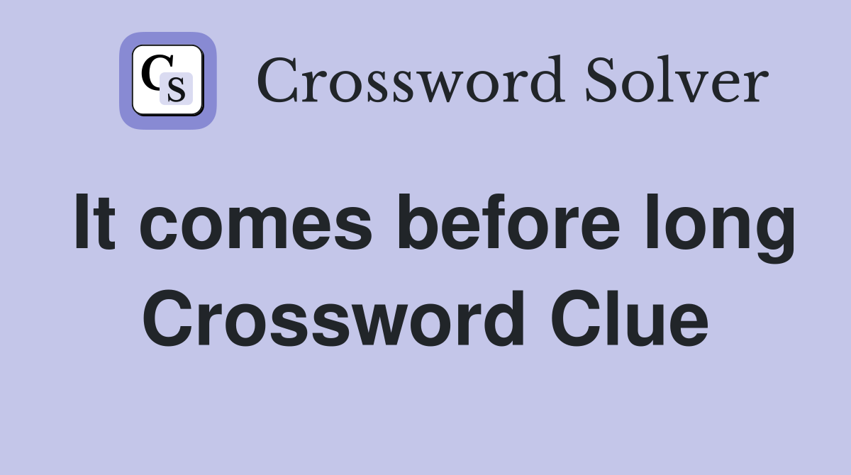 It comes before long Crossword Clue