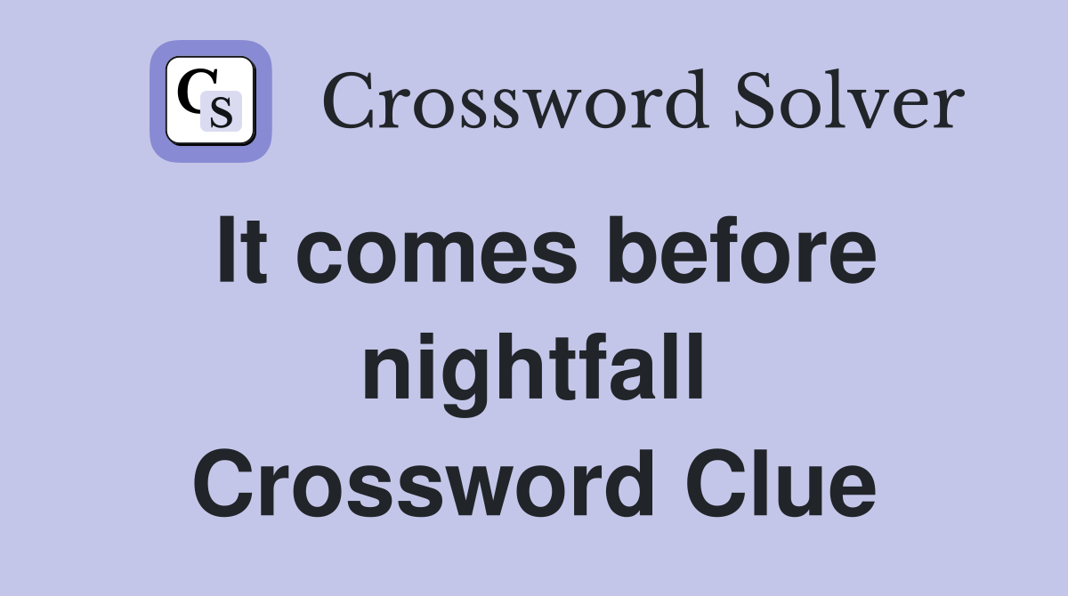 It comes before nightfall Crossword Clue