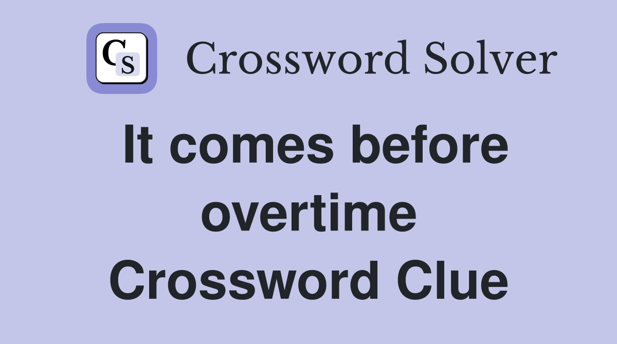It comes before overtime Crossword Clue
