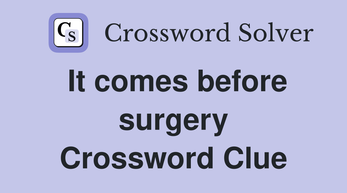 It comes before surgery Crossword Clue