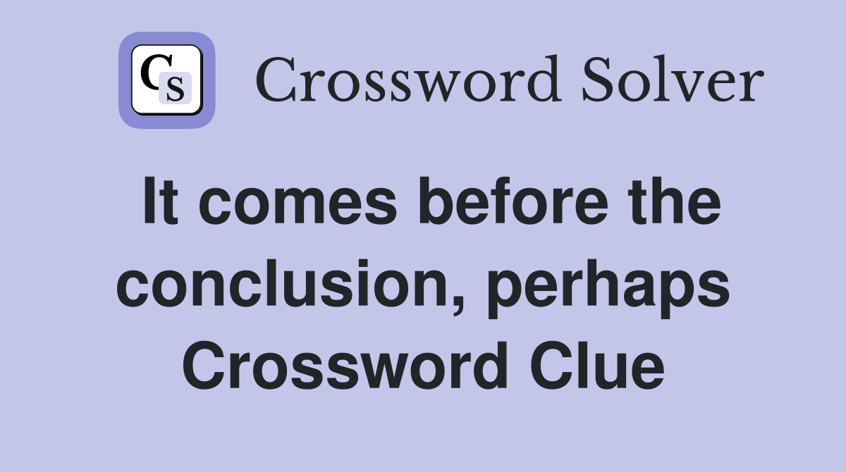It comes before the conclusion, perhaps Crossword Clue