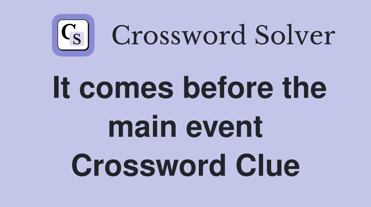 It comes before the main event Crossword Clue
