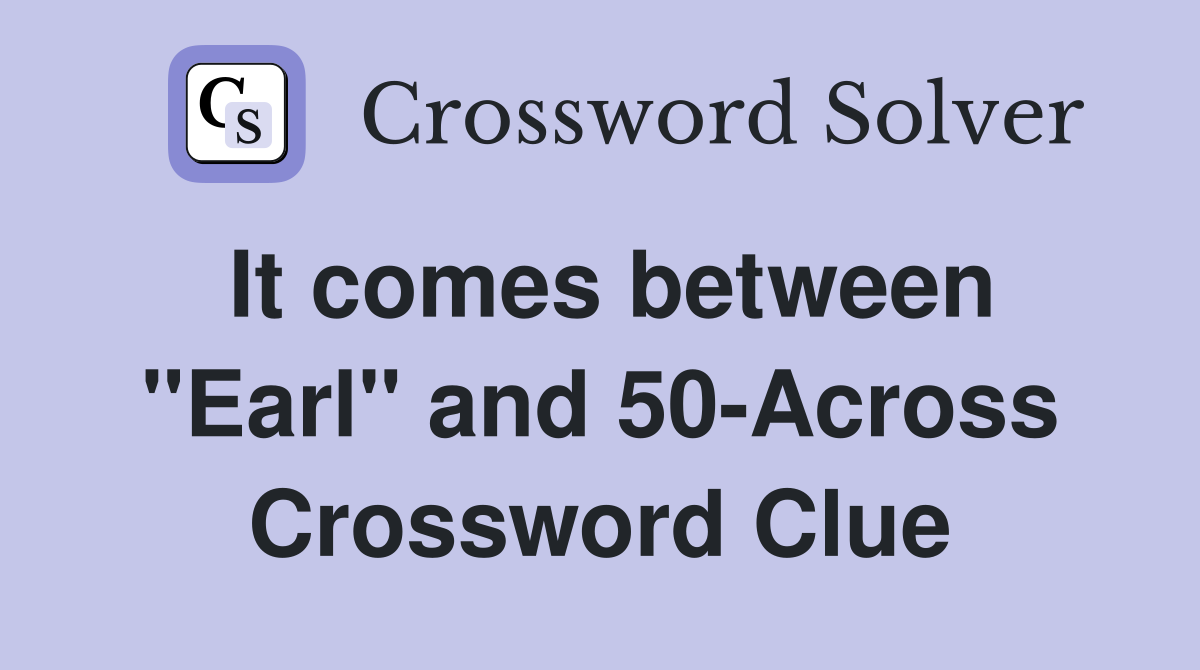 It comes between "Earl" and 50-Across Crossword Clue
