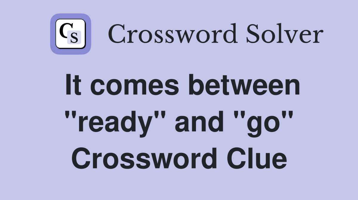 It comes between "ready" and "go" Crossword Clue