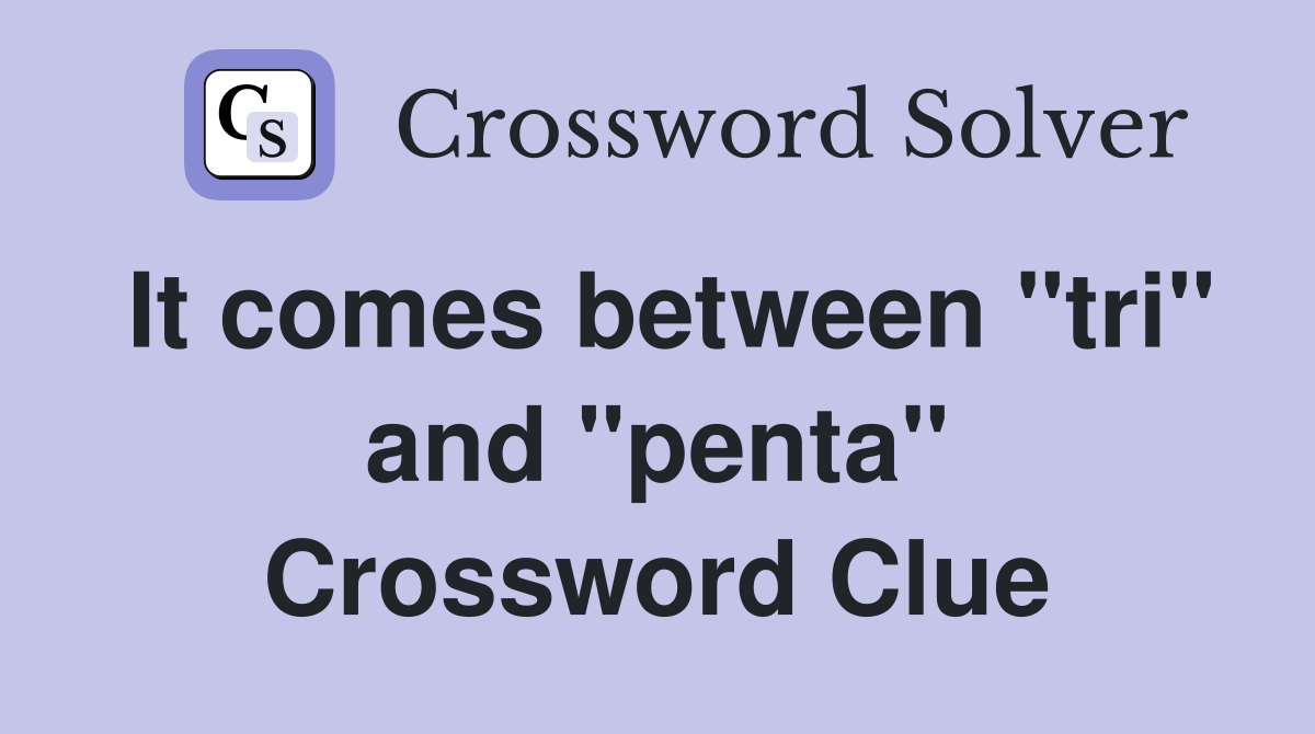 It comes between "tri" and "penta" Crossword Clue