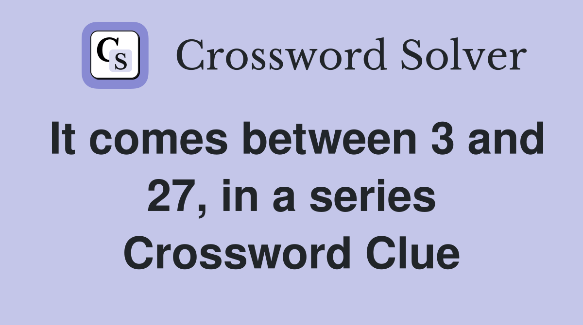 It comes between 3 and 27, in a series Crossword Clue