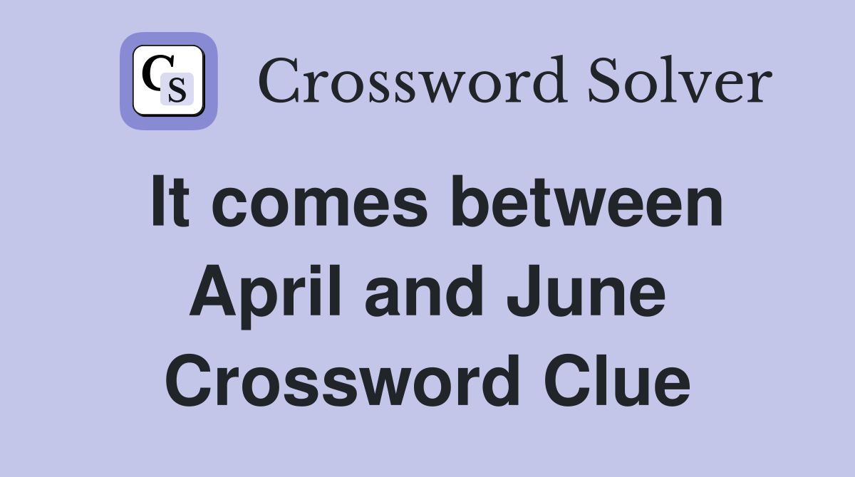 It comes between April and June Crossword Clue