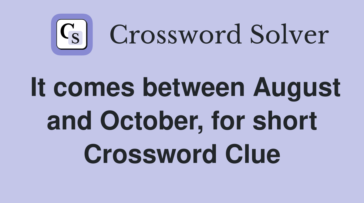 It comes between August and October, for short Crossword Clue
