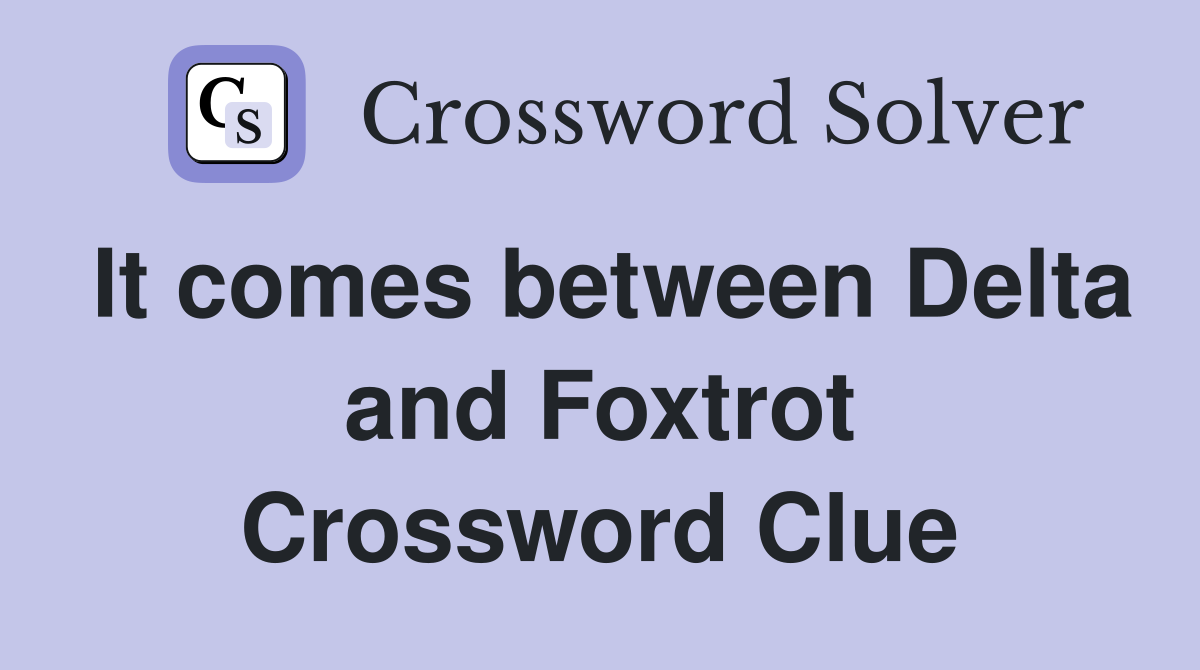 It comes between Delta and Foxtrot Crossword Clue
